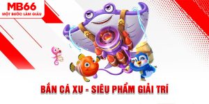 Bắn Cá Xu - Siêu Phẩm Giải Trí Đỉnh Cao Có Mặt Tại MB66