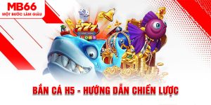 Bắn Cá H5 - Hướng Dẫn Chiến Lược Và Cách Chơi Hiệu Quả