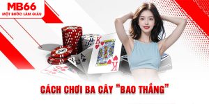 Cách Chơi Ba Cây “Bao Thắng” Khi Tham Gia Tại MB66