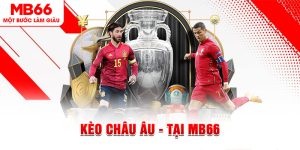 Kèo Châu Âu - Giới Thiệu Thông Tin Và Mật Mí Mẹo Hay